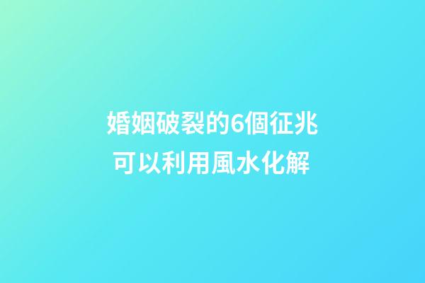 婚姻破裂的6個征兆 可以利用風水化解